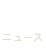 NEWS ニュース