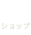 SHOP ショップ